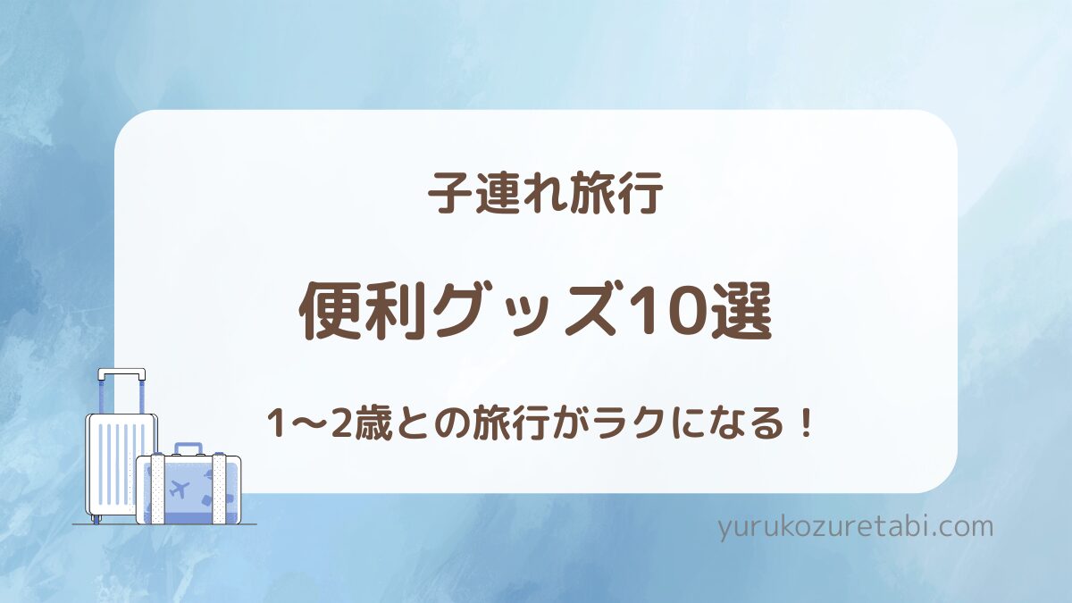 子連れ旅行 便利グッズ10選 1〜2歳向け