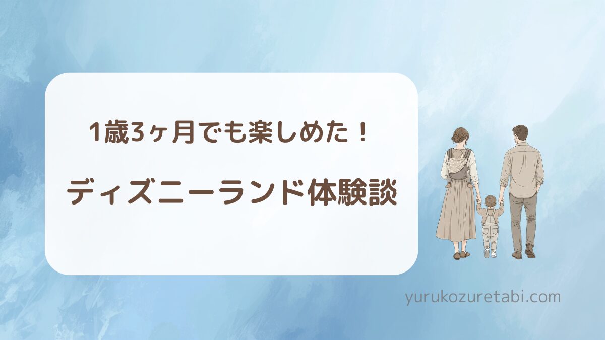 1歳3ヶ月の子どもとディズニーランドを楽しんだ体験レビュー